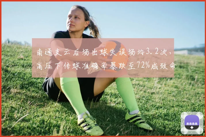 南通支云后场出球失误场均3.2次,高压下传球准确率暴跌至72%成致命短板