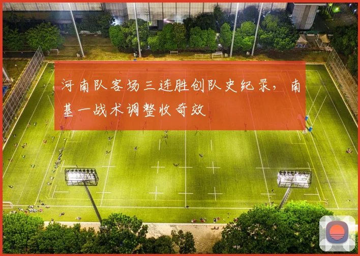 河南队客场三连胜创队史纪录,南基一战术调整收奇效